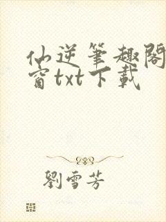 仙逆笔趣阁无弹窗txt下载