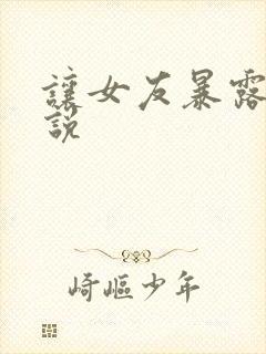 让女友暴露吧小说