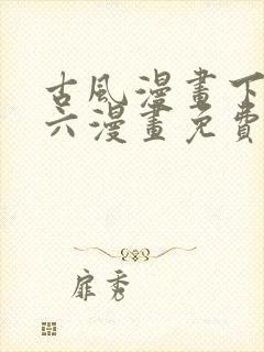 古风漫画下拉式六漫画免费的漫画