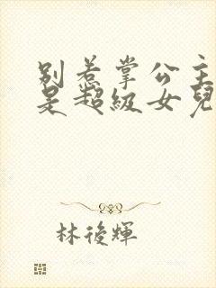 别惹掌公主,她是超级女儿奴