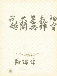 我不是戏神新笔趣阁无弹窗封面