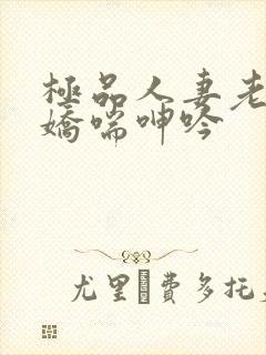 极品人妻老师的娇喘呻吟