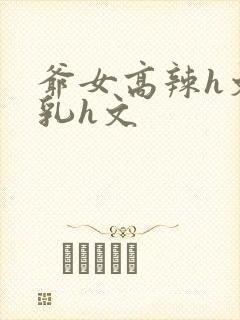 爷女高辣h文乱乳h文