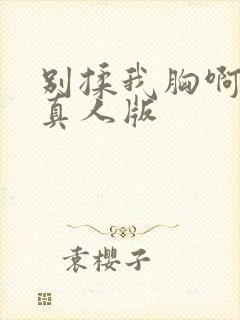 别揉我胸啊嗯～真人版