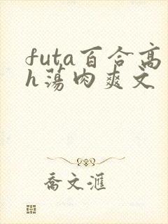 futa百合高h荡肉爽文
