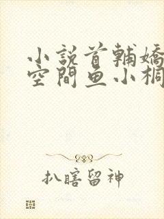 小说首辅娇妻有空间鱼小桐全文阅读