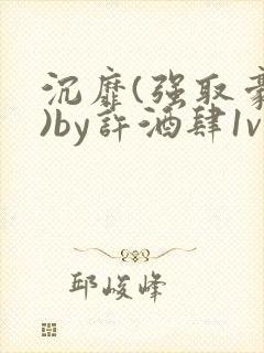 沉靡(强取豪夺)by许酒肆1vn