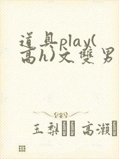 道具play(高h)文双男主