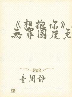 《想抱你》by无罪国度免费阅读