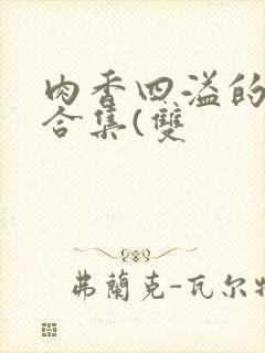 肉香四溢的香艳合集(双