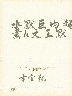 水默巨肉超污巨黄h文王默