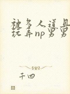 被多人道具调教玩弄np男男