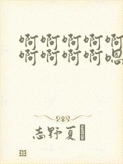 啊啊啊啊啊啊啊啊啊啊啊嗯嗯嗯嗯嗯嗯嗯