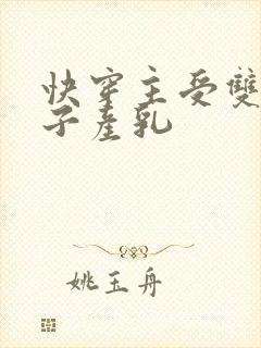 快穿主受双性生子产乳