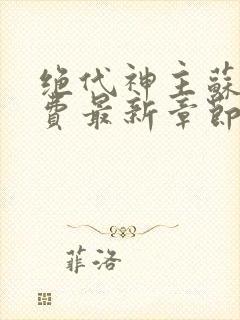 绝代神主苏莫免费最新章节