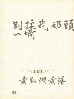 别揉我奶头嗯啊～啊封面