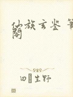 仙族玄鉴 笔趣阁