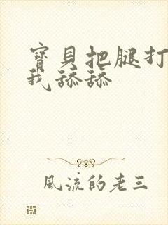 宝贝把腿打开让我舔舔