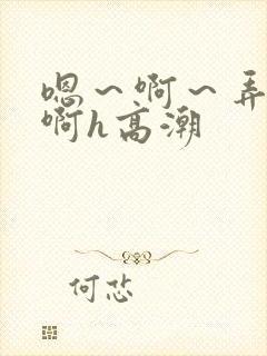 嗯～啊～弄嗯～啊h高潮封面