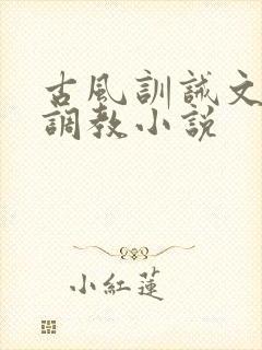 古风训诫文女尊调教小说