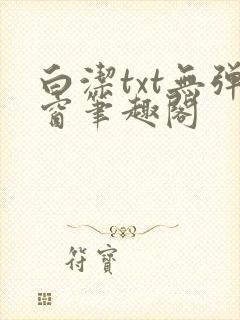 白洁txt无弹窗笔趣阁