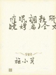 催眠调教所(李晓娉篇)全文阅读封面