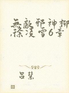 无敌邪神柳无邪,徐凌雪6章