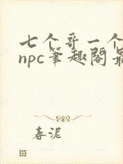 七个哥一个妹妹npc笔趣阁最新章节更