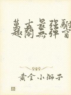 万古最强驸马笔趣阁无弹窗