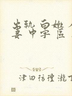 出轨 白嫩 人妻 中字 区 在线