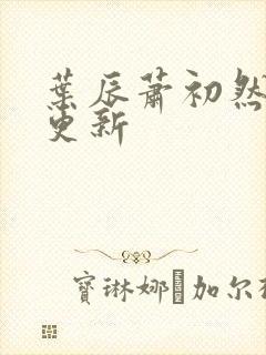 叶辰萧初然最快更新