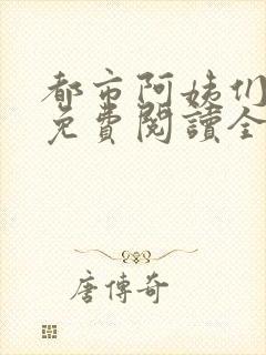 都市阿姨们全文免费阅读全文无删减