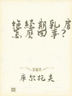 绝经期乳房痒是怎么回事?