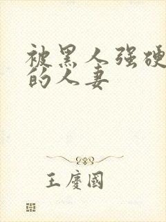 被黑人强硬侵犯的人妻