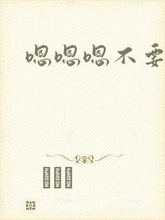 嗯嗯嗯不要嗯嗯