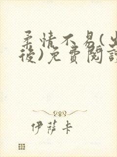 柔情不易(出轨后)免费阅读最新章节