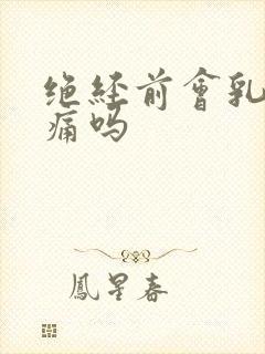 绝经前会乳房胀痛吗