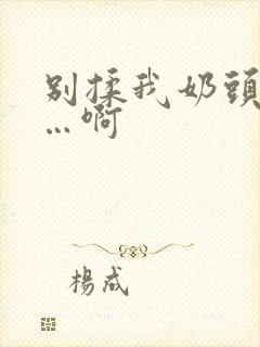 别揉我奶头…嗯…啊封面