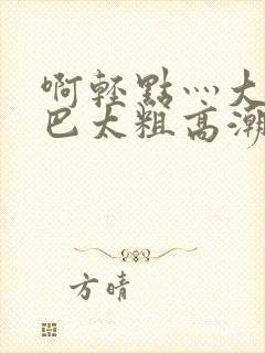 啊轻点灬大ji巴太粗高潮了