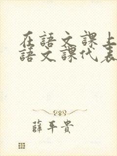 在语文课上强插语文课代表