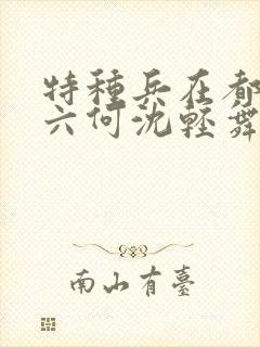 特种兵在都市陈六何沈轻舞