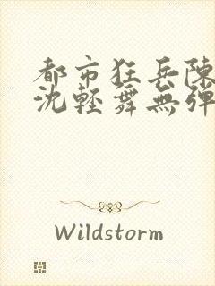 都市狂兵陈六何沈轻舞无弹窗封面