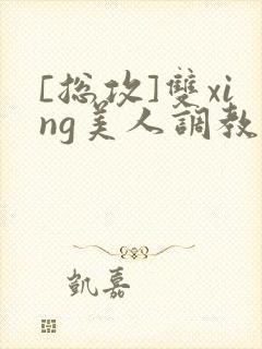 [总攻]双xing美人调教游