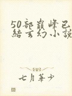 50部巅峰已完结玄幻小说排行榜