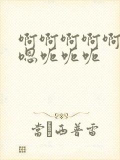 啊啊啊啊啊嗯嗯嗯呃呃呃