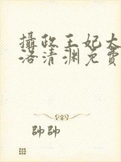 摄政王妃太嚣张洛清渊免费阅读