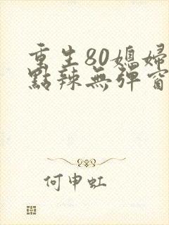 重生80媳妇有点辣无弹窗