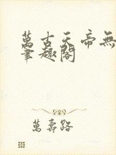 万古天帝无弹窗笔趣阁