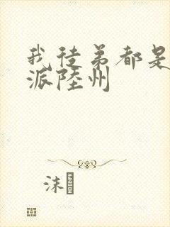 我徒弟都是大反派陆州