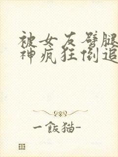 被女友劈腿后女神疯狂倒追小说